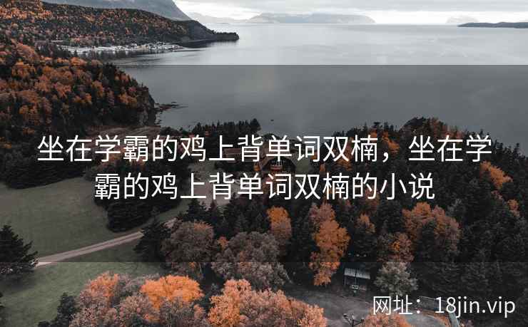 坐在学霸的鸡上背单词双楠，坐在学霸的鸡上背单词双楠的小说