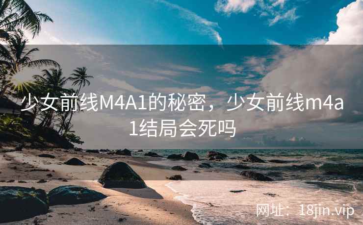 少女前线M4A1的秘密，少女前线m4a1结局会死吗