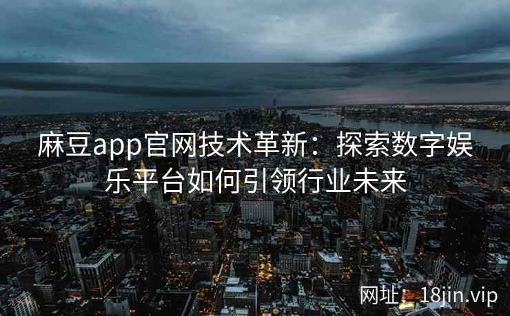 麻豆app官网技术革新：探索数字娱乐平台如何引领行业未来