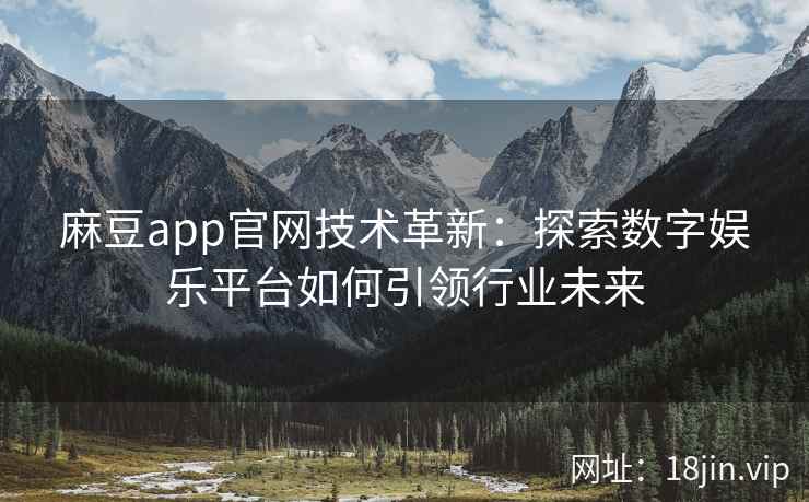 麻豆app官网技术革新：探索数字娱乐平台如何引领行业未来