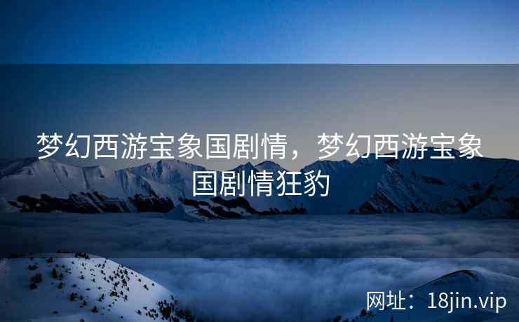 梦幻西游宝象国剧情，梦幻西游宝象国剧情狂豹