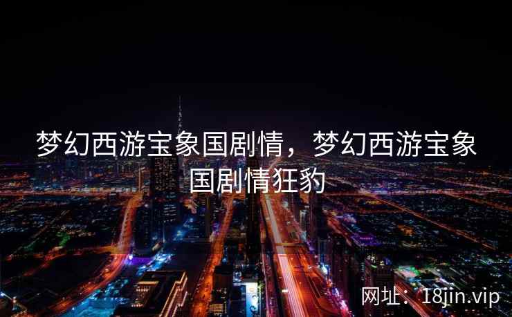 梦幻西游宝象国剧情，梦幻西游宝象国剧情狂豹